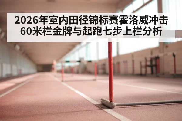 2026年室内田径锦标赛霍洛威冲击60米栏金牌与起跑七步上栏分析